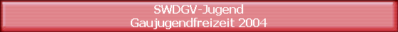 SWDGV-Jugend
Gaujugendfreizeit 2004